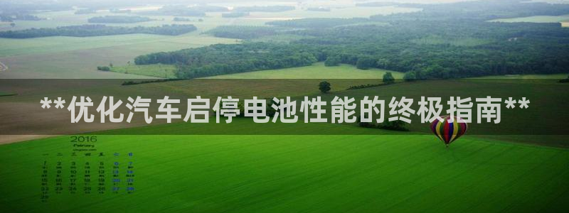 优发国际官网,首页网址：**优化汽车启停电池性能的终极指南**