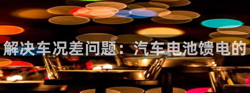 优发国际客服联系方式电话：解决车况差问题：汽车电池馈电的