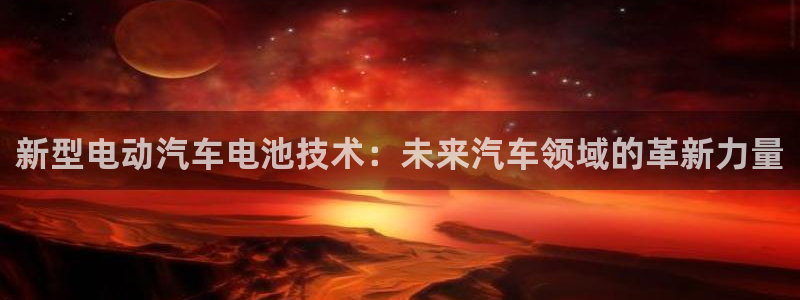 优发国际提现不了：新型电动汽车电池技术：未来汽车领域的革新力量