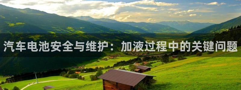 优发国际官网qy88：汽车电池安全与维护：加液过程中的关键问题