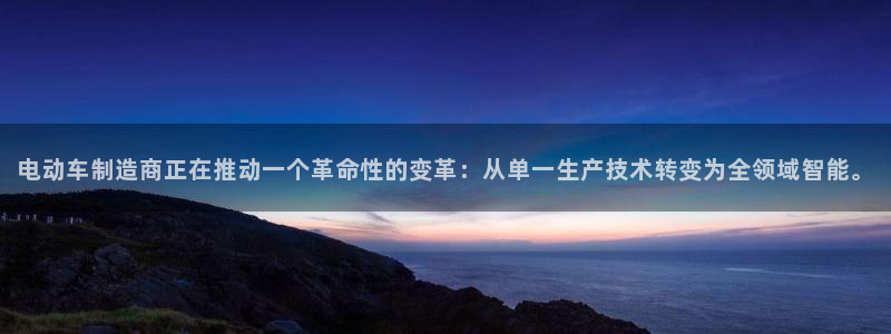 优发国际登录k8：电动车制造商正在推动一个革命性的变革：从单一生产技术转变为全领域智能。