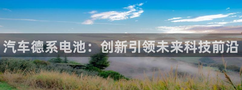 优发国际bob：汽车德系电池：创新引领未来科技前沿