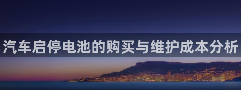 优发国际娱乐官网多少?：汽车启停电池的购买与维护成本分析