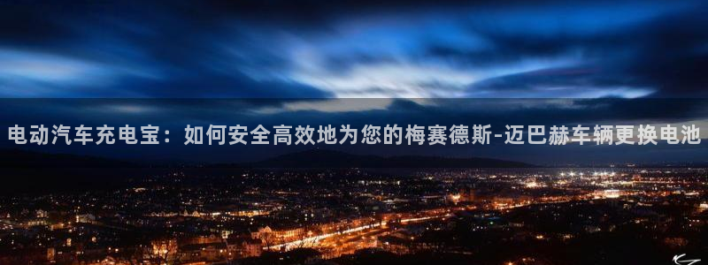 优发国际手机客户端官网首页：电动汽车充电宝：如何安全高效地为您的梅赛德斯-迈巴赫车辆更换电池