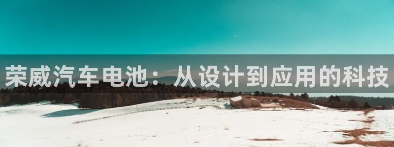优发国际官网,首页网址：荣威汽车电池：从设计到应用的科技