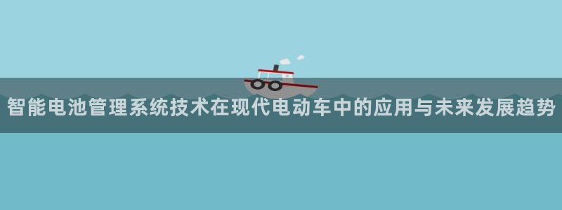 优发国际官网,首页网址：智能电池管理系统技术在现代电动车中的应用与未来发展趋势