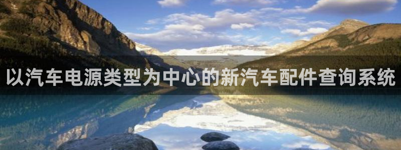 优发国际平台u8是什么软件：以汽车电源类型为中心的新汽车配件查询系统